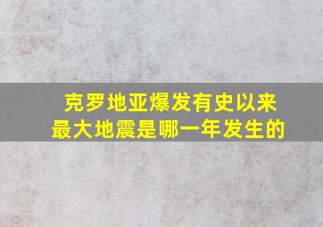 克罗地亚爆发有史以来最大地震是哪一年发生的