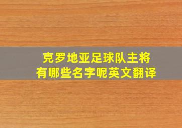 克罗地亚足球队主将有哪些名字呢英文翻译