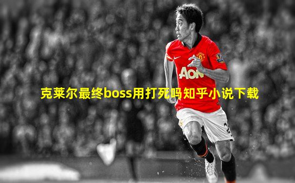 克莱尔最终boss用打死吗知乎小说下载