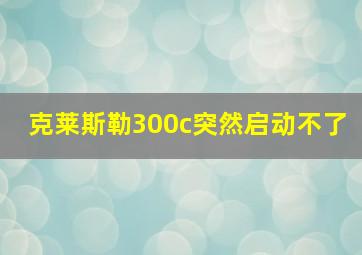 克莱斯勒300c突然启动不了