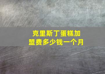 克里斯丁蛋糕加盟费多少钱一个月