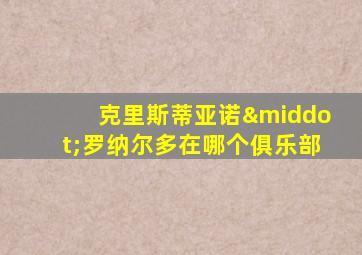 克里斯蒂亚诺·罗纳尔多在哪个俱乐部