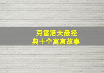 克雷洛夫最经典十个寓言故事