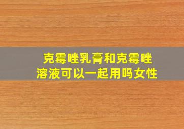 克霉唑乳膏和克霉唑溶液可以一起用吗女性