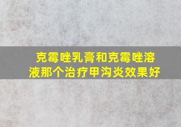 克霉唑乳膏和克霉唑溶液那个治疗甲沟炎效果好