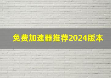 免费加速器推荐2024版本