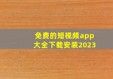 免费的短视频app大全下载安装2023