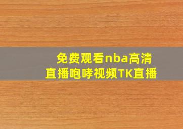 免费观看nba高清直播咆哮视频TK直播