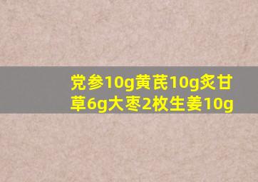 党参10g黄芪10g炙甘草6g大枣2枚生姜10g