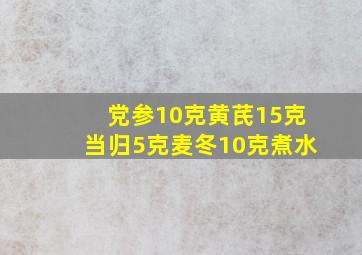 党参10克黄芪15克当归5克麦冬10克煮水