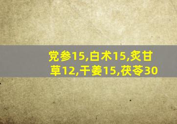 党参15,白术15,炙甘草12,干姜15,茯苓30