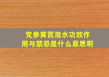 党参黄芪泡水功效作用与禁忌是什么意思啊