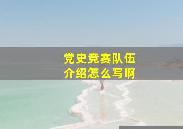 党史竞赛队伍介绍怎么写啊