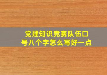 党建知识竞赛队伍口号八个字怎么写好一点