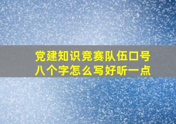 党建知识竞赛队伍口号八个字怎么写好听一点