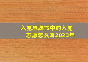 入党志愿书中的入党志愿怎么写2023年