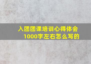 入团团课培训心得体会1000字左右怎么写的