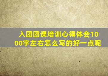 入团团课培训心得体会1000字左右怎么写的好一点呢