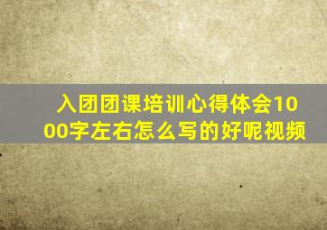 入团团课培训心得体会1000字左右怎么写的好呢视频