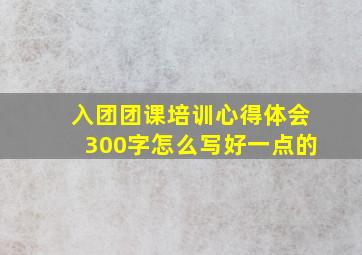 入团团课培训心得体会300字怎么写好一点的