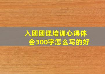 入团团课培训心得体会300字怎么写的好