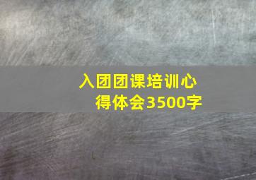 入团团课培训心得体会3500字