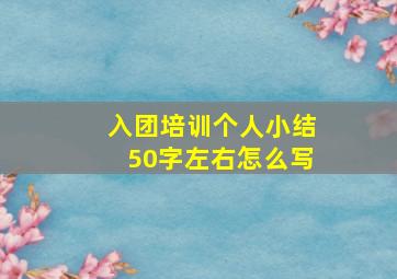 入团培训个人小结50字左右怎么写