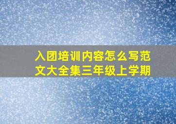 入团培训内容怎么写范文大全集三年级上学期