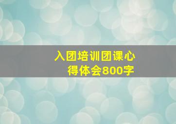 入团培训团课心得体会800字