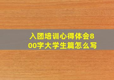 入团培训心得体会800字大学生篇怎么写