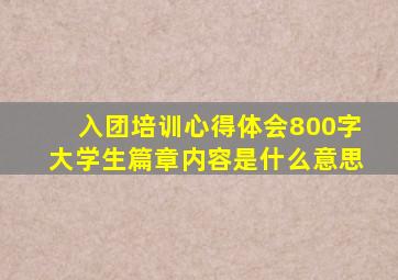 入团培训心得体会800字大学生篇章内容是什么意思