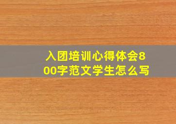 入团培训心得体会800字范文学生怎么写