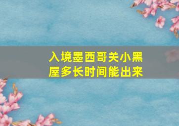 入境墨西哥关小黑屋多长时间能出来