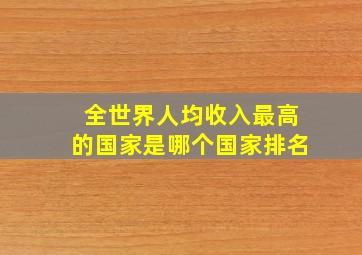 全世界人均收入最高的国家是哪个国家排名