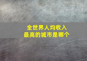 全世界人均收入最高的城市是哪个