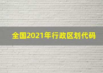 全国2021年行政区划代码