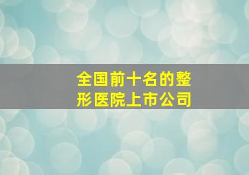 全国前十名的整形医院上市公司