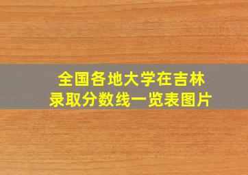 全国各地大学在吉林录取分数线一览表图片