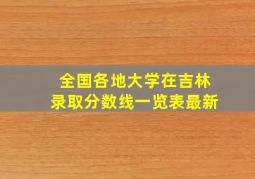 全国各地大学在吉林录取分数线一览表最新