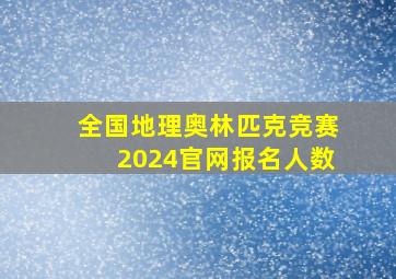 全国地理奥林匹克竞赛2024官网报名人数