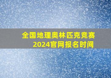 全国地理奥林匹克竞赛2024官网报名时间