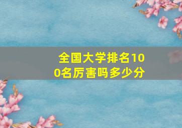 全国大学排名100名厉害吗多少分