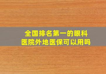 全国排名第一的眼科医院外地医保可以用吗