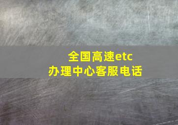 全国高速etc办理中心客服电话