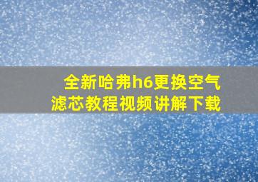 全新哈弗h6更换空气滤芯教程视频讲解下载