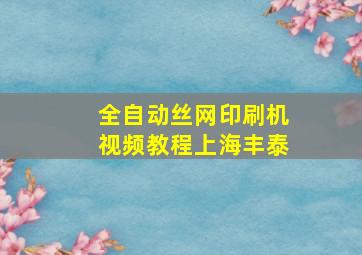 全自动丝网印刷机视频教程上海丰泰