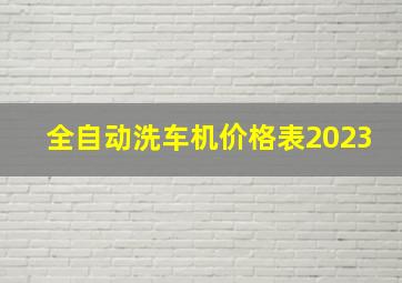 全自动洗车机价格表2023