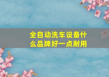 全自动洗车设备什么品牌好一点耐用