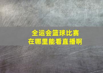 全运会篮球比赛在哪里能看直播啊