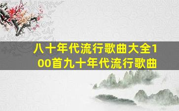 八十年代流行歌曲大全100首九十年代流行歌曲